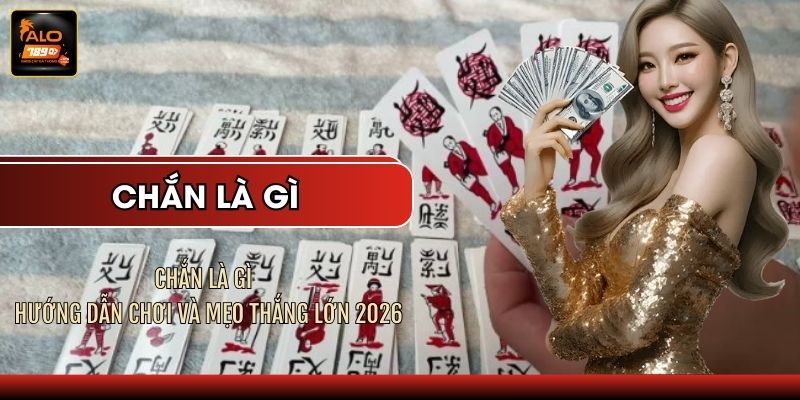 Chắn Là Gì - Hướng Dẫn Chơi Và Mẹo Thắng Lớn 2026